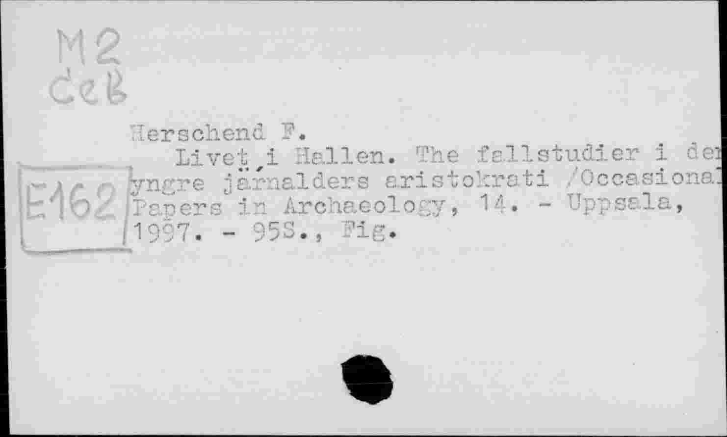 ﻿'■'{ersehend F.
E162
Live!,! Hallen« The fallstud!er і de 'ÿngre jarnalders aristokrati /Occasions /Papers in Archaeology, 14. - Uppsala, '1997. - 953.,